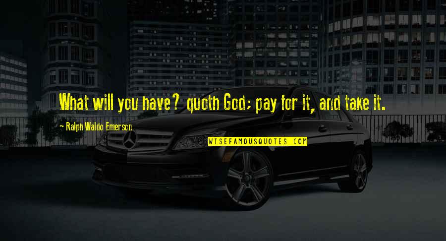 U Will Pay For It Quotes By Ralph Waldo Emerson: What will you have? quoth God; pay for U Will Pay For It Quotes By Ralph Waldo Emerson: What will you have? quoth God; pay for