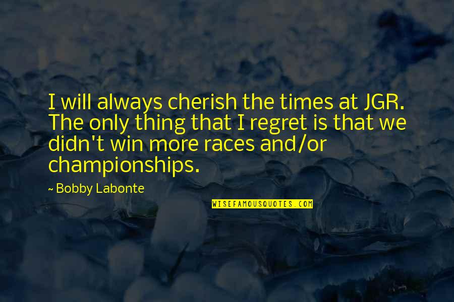 U Will Regret Quotes By Bobby Labonte: I will always cherish the times at JGR.