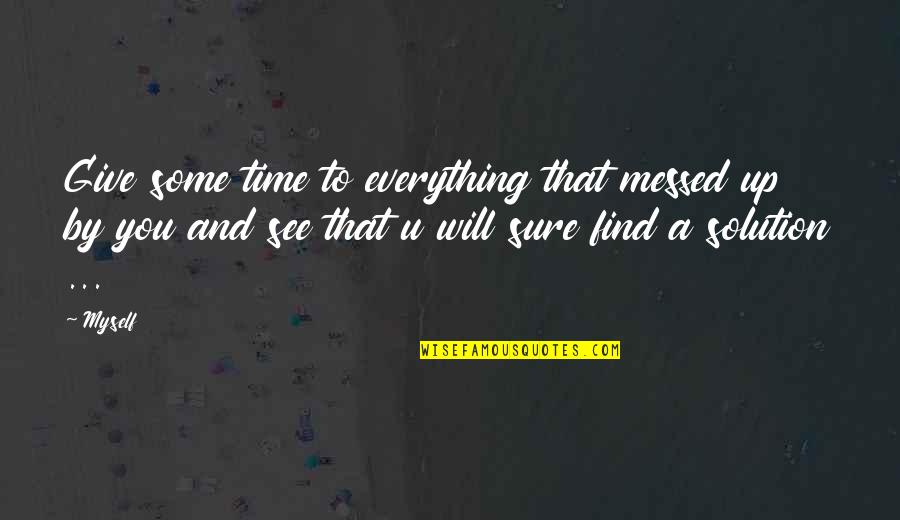 U Will See Quotes By Myself: Give some time to everything that messed up U Will See Quotes By Myself: Give some time to everything that messed up