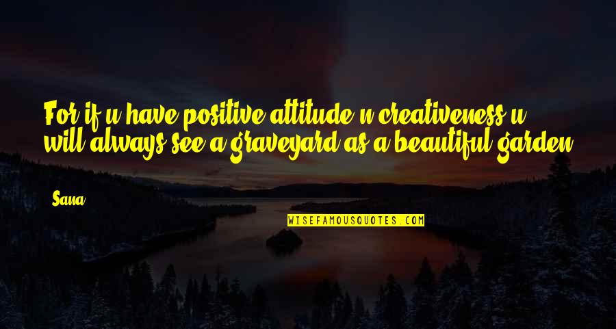 U Will See Quotes By Sana: For if u have positive attitude n creativeness U Will See Quotes By Sana: For if u have positive attitude n creativeness