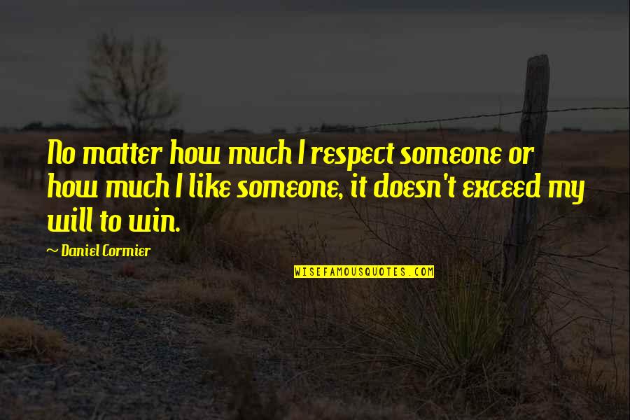 U Will Win Quotes By Daniel Cormier: No matter how much I respect someone or U Will Win Quotes By Daniel Cormier: No matter how much I respect someone or