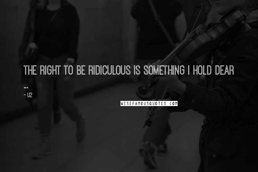 U2 quotes: The right to be ridiculous is something I hold dear ...