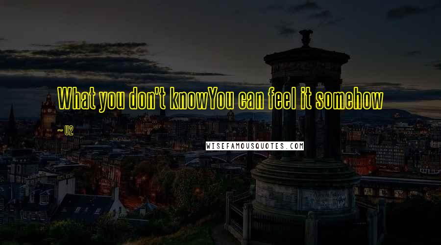 U2 quotes: What you don't knowYou can feel it somehow