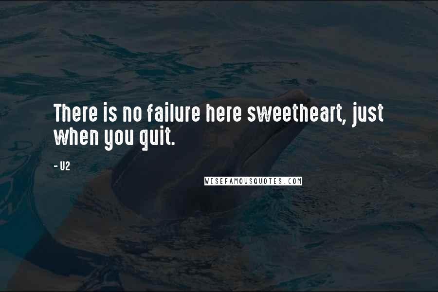 U2 quotes: There is no failure here sweetheart, just when you quit.