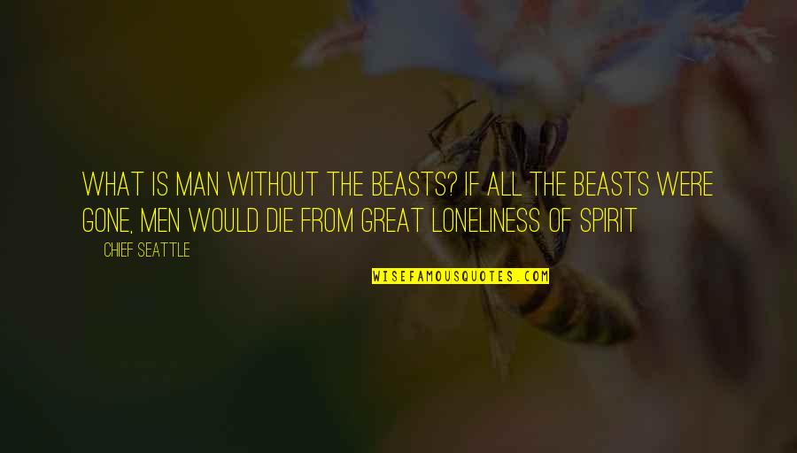U2 Song Lyric Quotes By Chief Seattle: What is man without the beasts? If all U2 Song Lyric Quotes By Chief Seattle: What is man without the beasts? If all