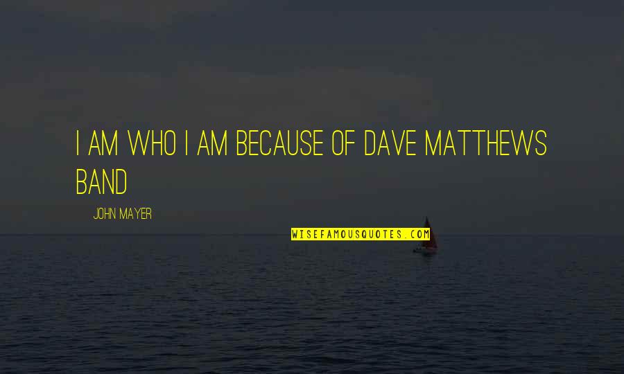 U2 Spy Plane Incident Quotes By John Mayer: I am who I am because of Dave U2 Spy Plane Incident Quotes By John Mayer: I am who I am because of Dave