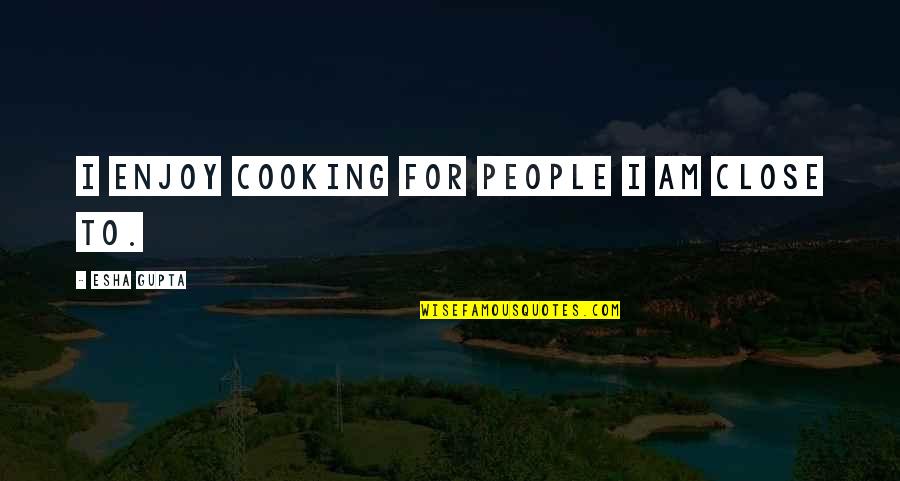 Ua Beautiful Quotes By Esha Gupta: I enjoy cooking for people I am close