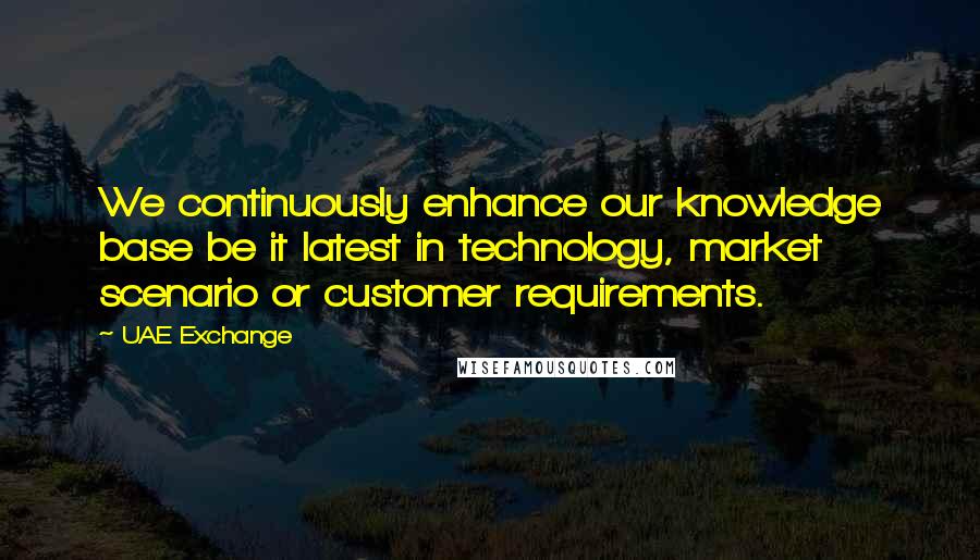 UAE Exchange quotes: We continuously enhance our knowledge base be it latest in technology, market scenario or customer requirements.