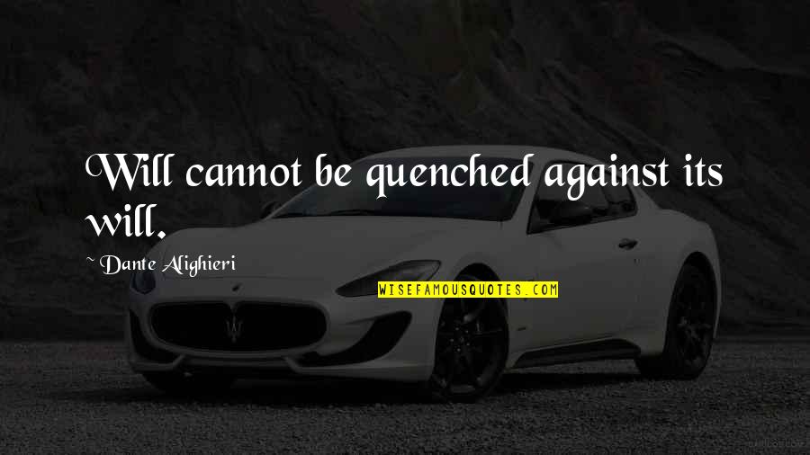 Uae Union Quotes By Dante Alighieri: Will cannot be quenched against its will.