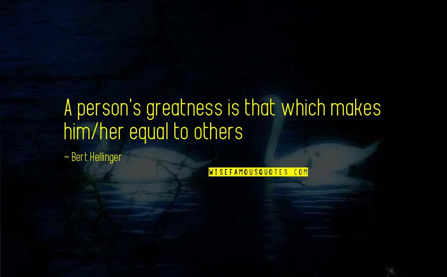 Uallist Quotes By Bert Hellinger: A person's greatness is that which makes him/her
