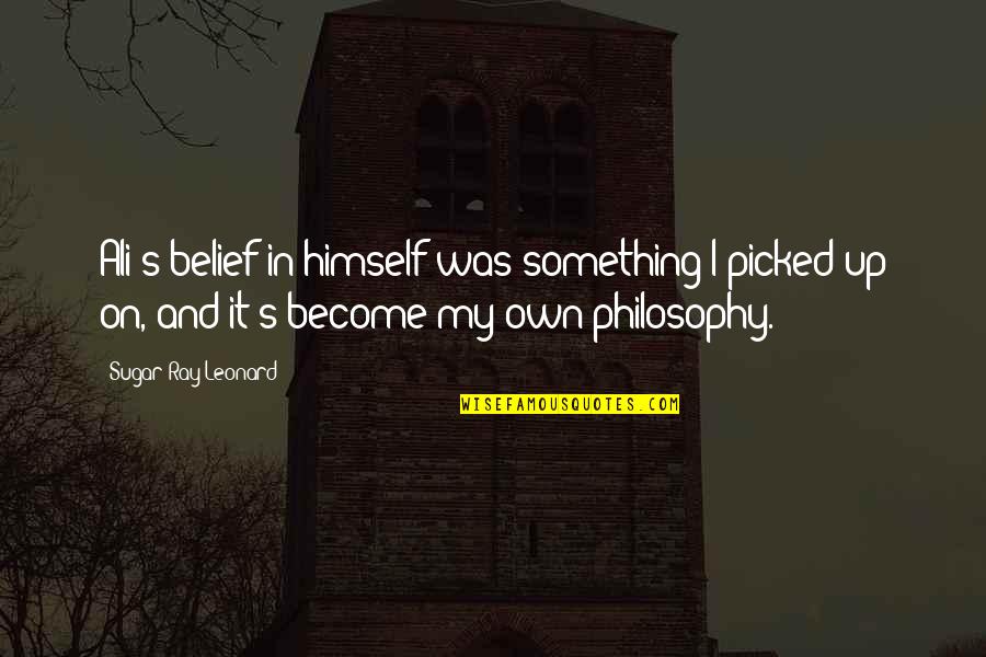 Ualmiles Quotes By Sugar Ray Leonard: Ali's belief in himself was something I picked Ualmiles Quotes By Sugar Ray Leonard: Ali's belief in himself was something I picked