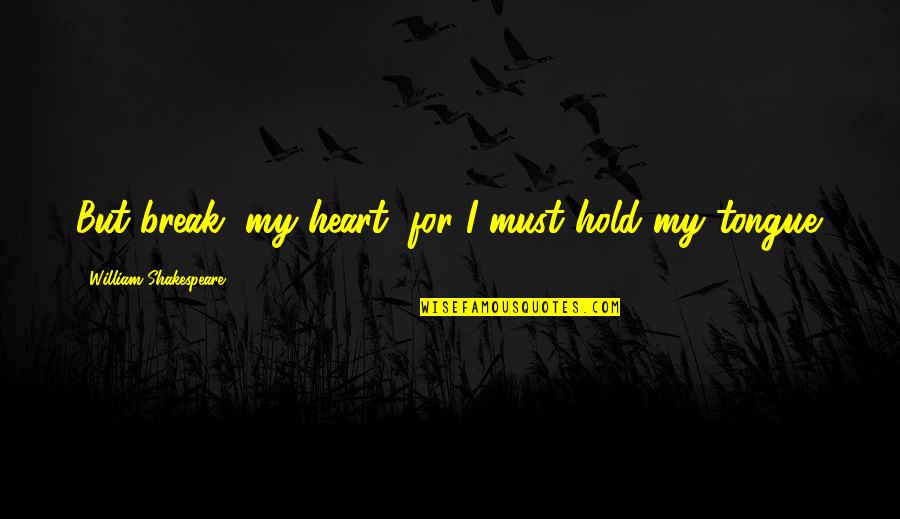 Ualmiles Quotes By William Shakespeare: But break, my heart, for I must hold Ualmiles Quotes By William Shakespeare: But break, my heart, for I must hold