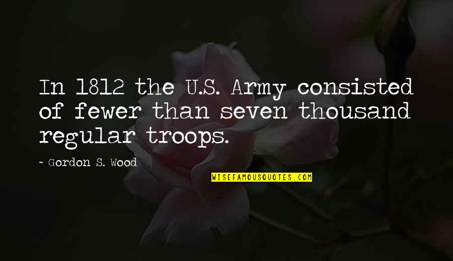 Uas Alumnos Quotes By Gordon S. Wood: In 1812 the U.S. Army consisted of fewer