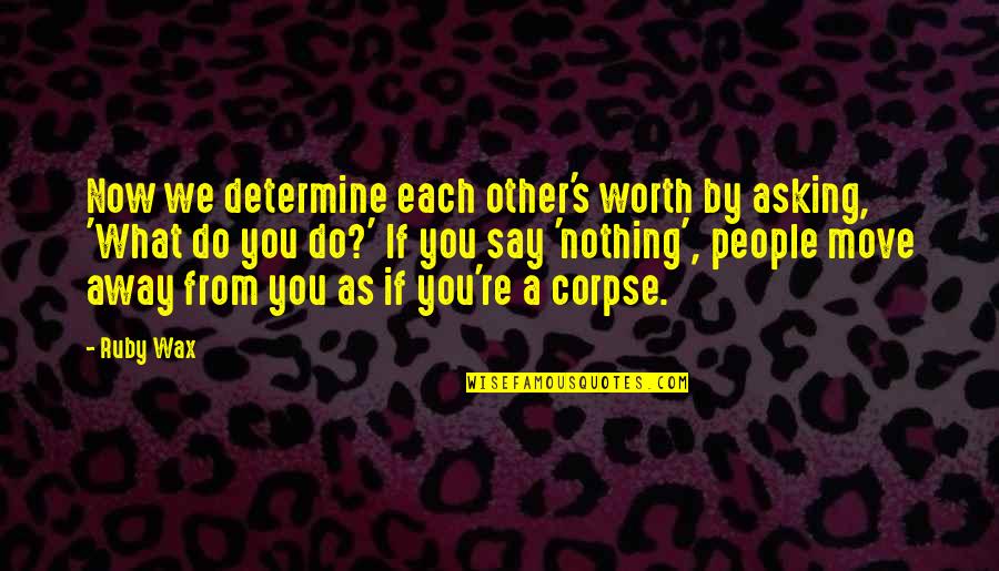 Uasal Elma Quotes By Ruby Wax: Now we determine each other's worth by asking, Uasal Elma Quotes By Ruby Wax: Now we determine each other's worth by asking,