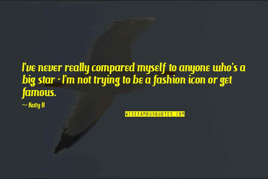 Uav Pilot Quotes By Katy B: I've never really compared myself to anyone who's Uav Pilot Quotes By Katy B: I've never really compared myself to anyone who's