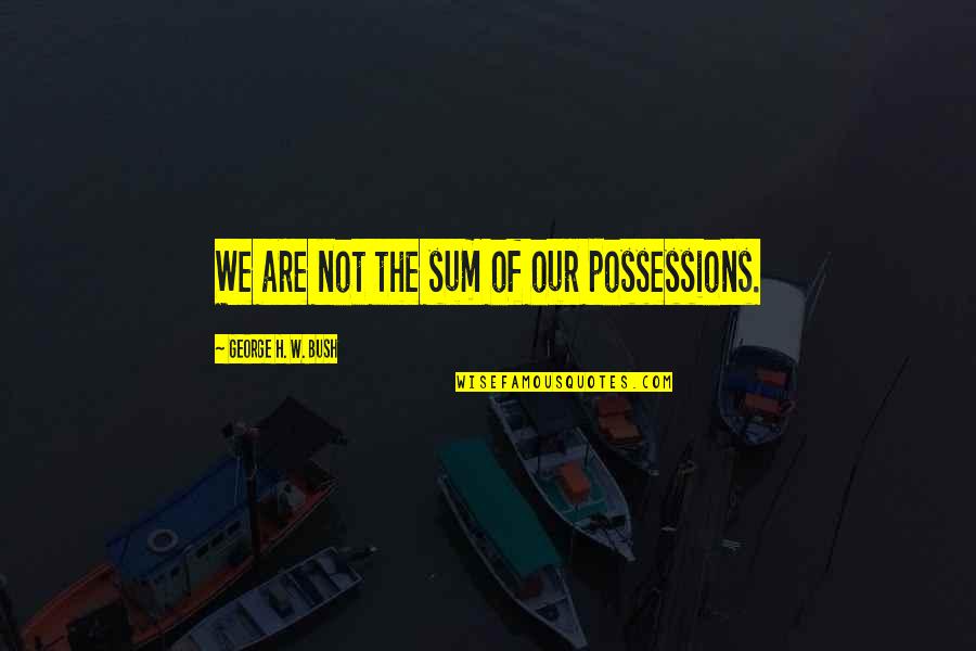 Uaw Union Quotes By George H. W. Bush: We are not the sum of our possessions.
