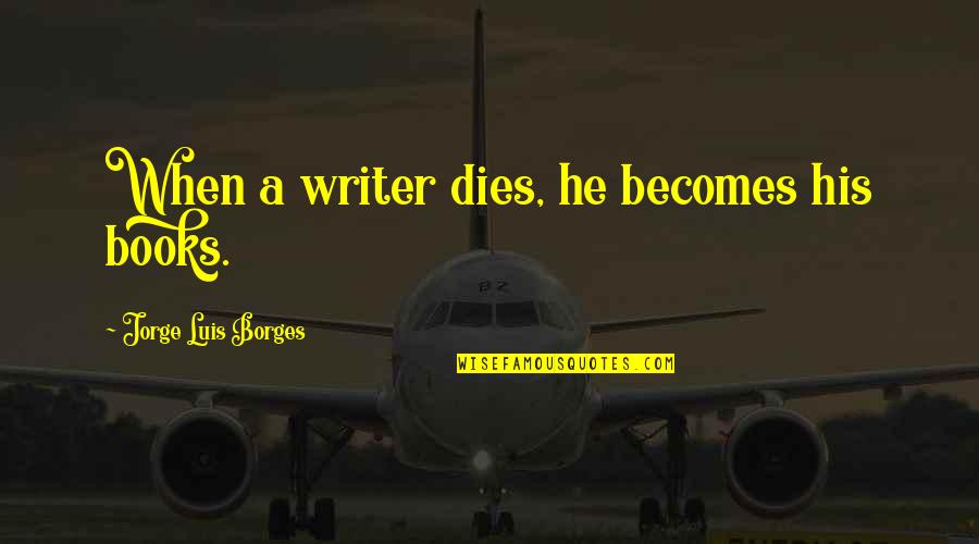 Ub Rac Nu Quotes By Jorge Luis Borges: When a writer dies, he becomes his books.