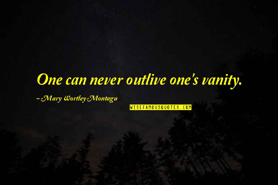Ubani Owayazi Quotes By Mary Wortley Montagu: One can never outlive one's vanity. Ubani Owayazi Quotes By Mary Wortley Montagu: One can never outlive one's vanity.
