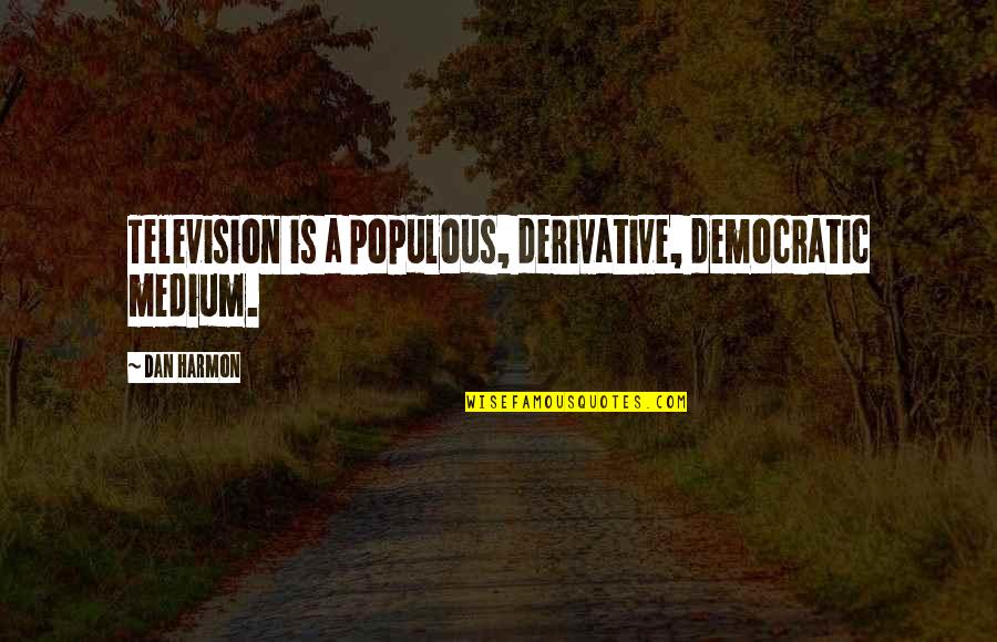 Ubaydullaev Quotes By Dan Harmon: Television is a populous, derivative, democratic medium.