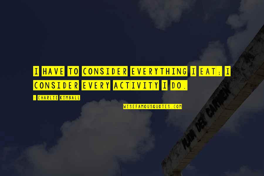 Ubba Son Quotes By Charlie Kimball: I have to consider everything I eat; I Ubba Son Quotes By Charlie Kimball: I have to consider everything I eat; I