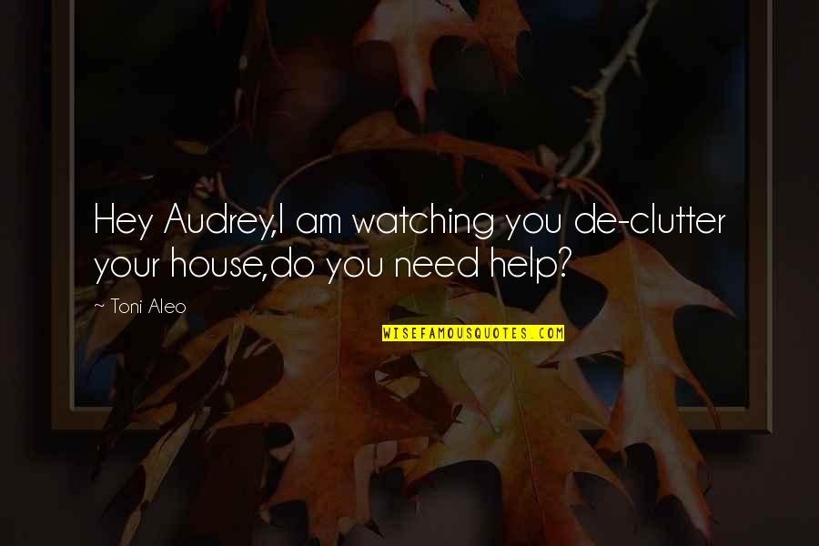 Ubba Son Quotes By Toni Aleo: Hey Audrey,I am watching you de-clutter your house,do