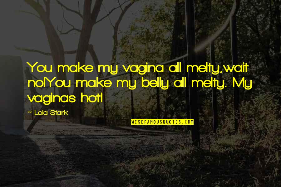 Ubbelohde Quotes By Lola Stark: You make my vagina all melty,wait no!You make