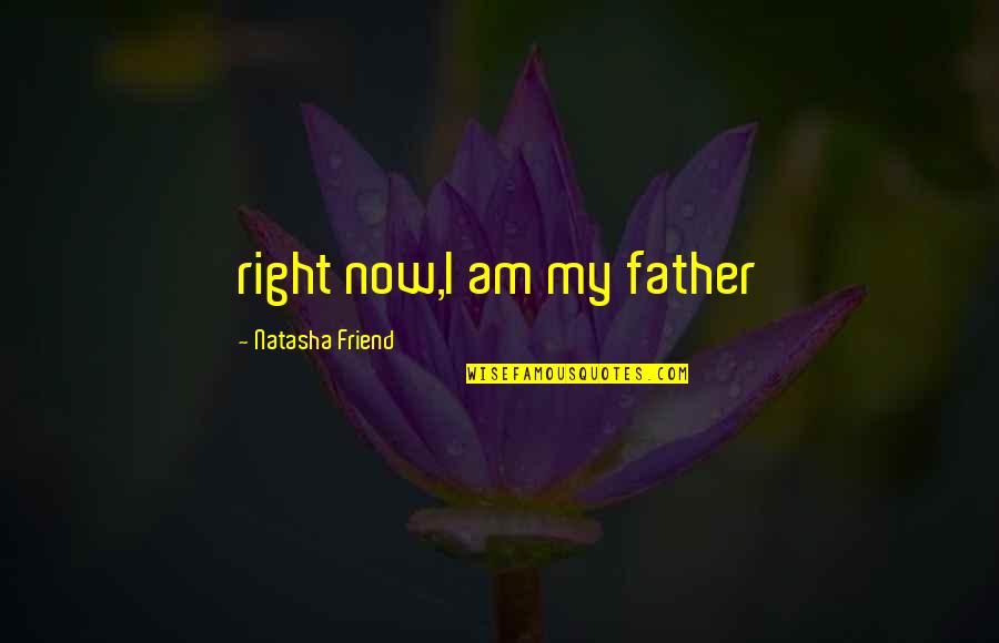 Ubbi Dubbi Quotes By Natasha Friend: right now,I am my father Ubbi Dubbi Quotes By Natasha Friend: right now,I am my father