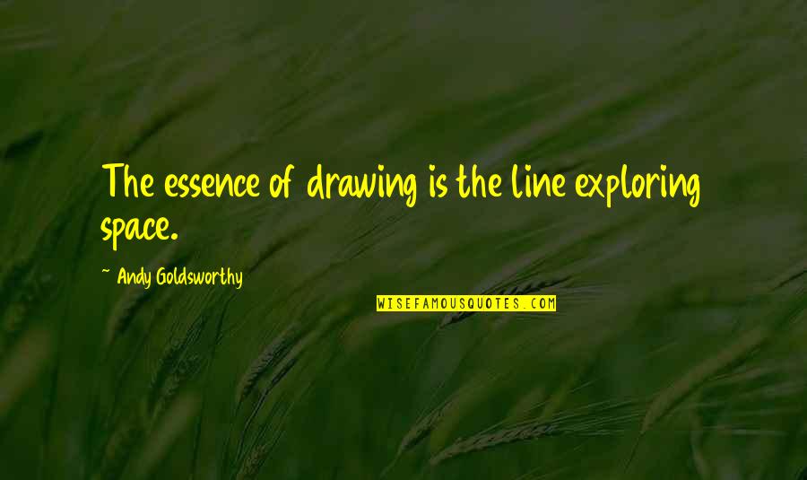 Ubbie Quotes By Andy Goldsworthy: The essence of drawing is the line exploring Ubbie Quotes By Andy Goldsworthy: The essence of drawing is the line exploring
