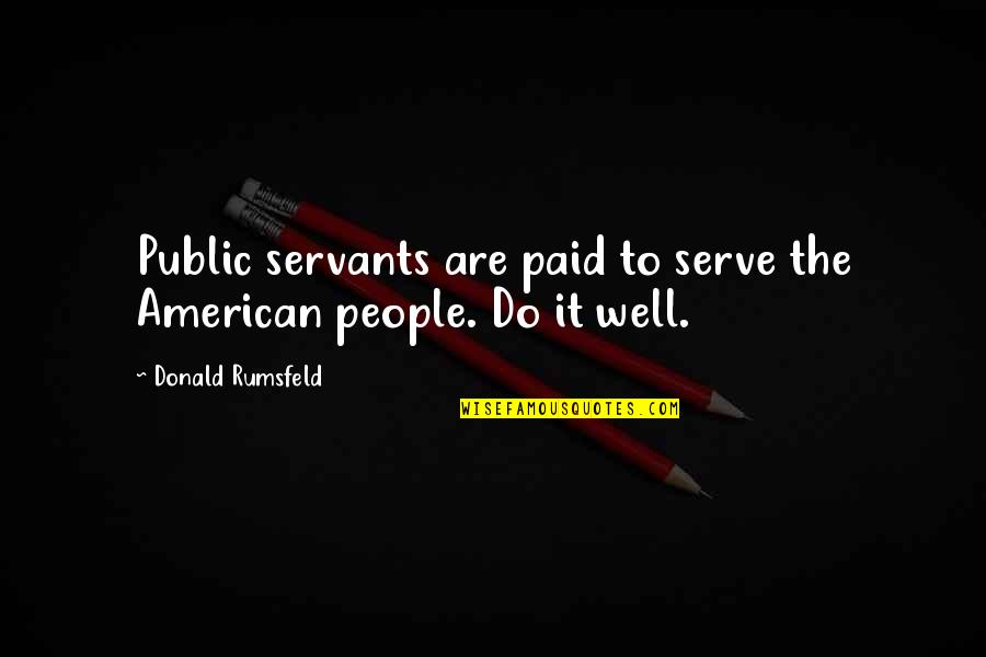 Ubbie Quotes By Donald Rumsfeld: Public servants are paid to serve the American Ubbie Quotes By Donald Rumsfeld: Public servants are paid to serve the American