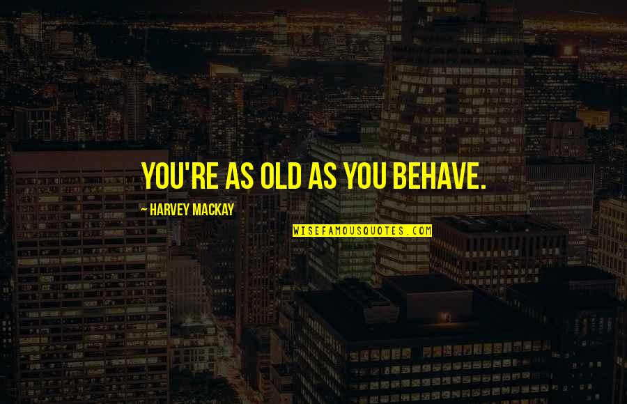 Ubccu Quotes By Harvey MacKay: You're as old as you behave. Ubccu Quotes By Harvey MacKay: You're as old as you behave.