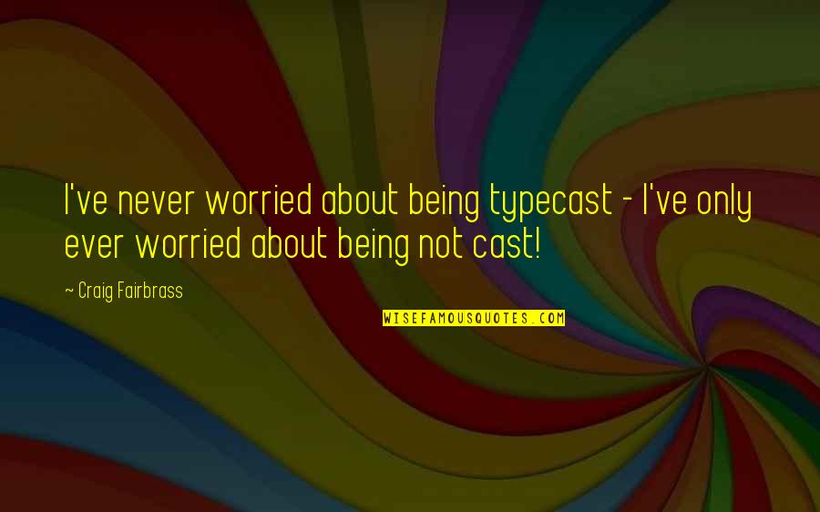 Ubelicious Quotes By Craig Fairbrass: I've never worried about being typecast - I've Ubelicious Quotes By Craig Fairbrass: I've never worried about being typecast - I've