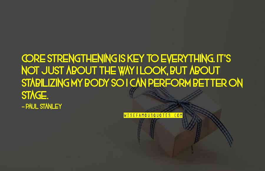 Uber Cool Quotes By Paul Stanley: Core strengthening is key to everything. It's not Uber Cool Quotes By Paul Stanley: Core strengthening is key to everything. It's not