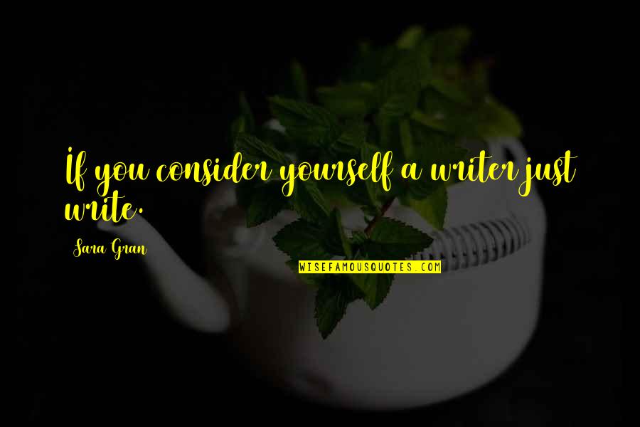 Uber Cool Quotes By Sara Gran: If you consider yourself a writer just write. Uber Cool Quotes By Sara Gran: If you consider yourself a writer just write.