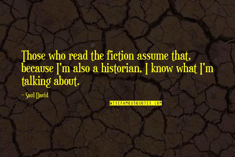 Uberfanny Quotes By Saul David: Those who read the fiction assume that, because Uberfanny Quotes By Saul David: Those who read the fiction assume that, because