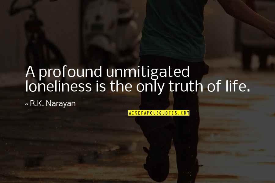 Uberman Triathlon Quotes By R.K. Narayan: A profound unmitigated loneliness is the only truth