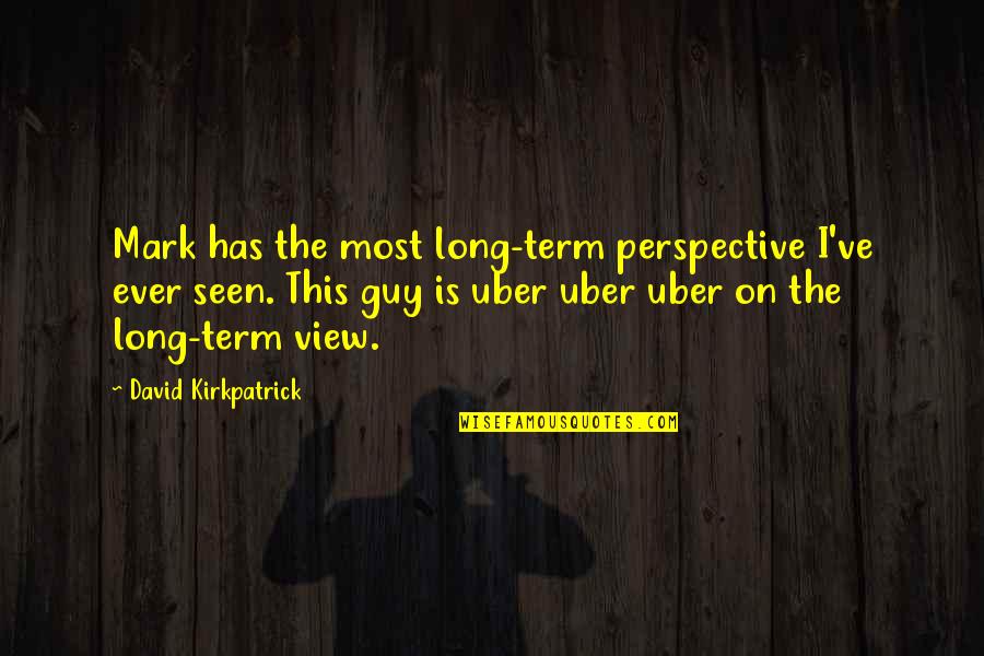 Uber's Quotes By David Kirkpatrick: Mark has the most long-term perspective I've ever