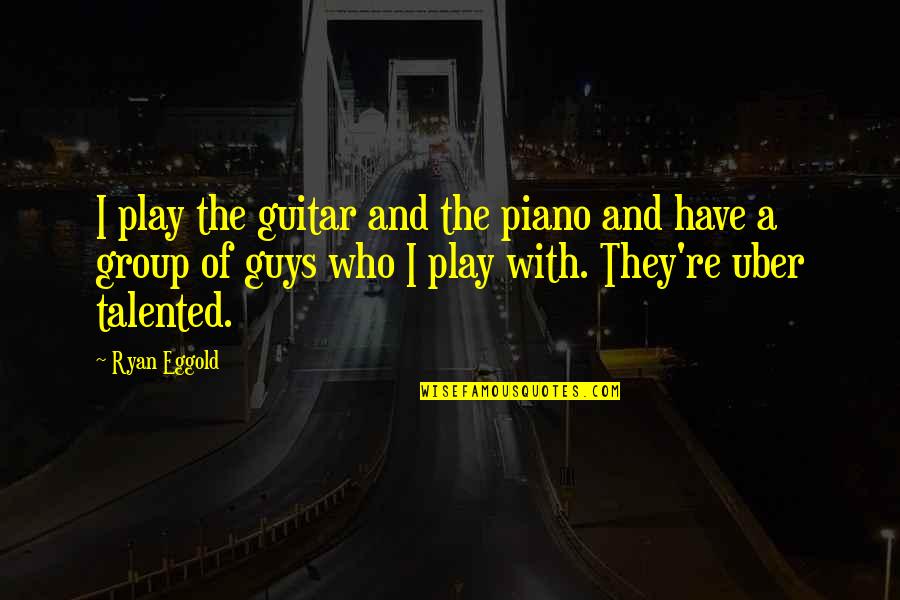 Uber's Quotes By Ryan Eggold: I play the guitar and the piano and