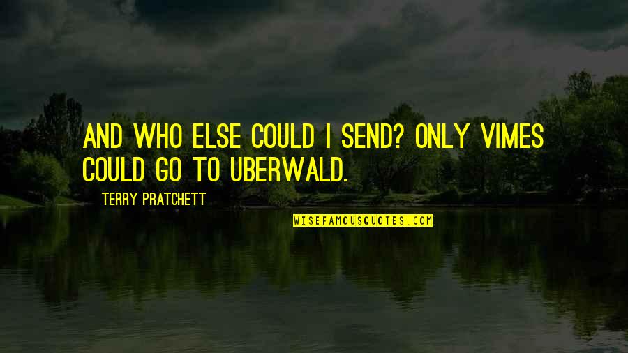 Uberwald Quotes By Terry Pratchett: And who else could I send? Only Vimes