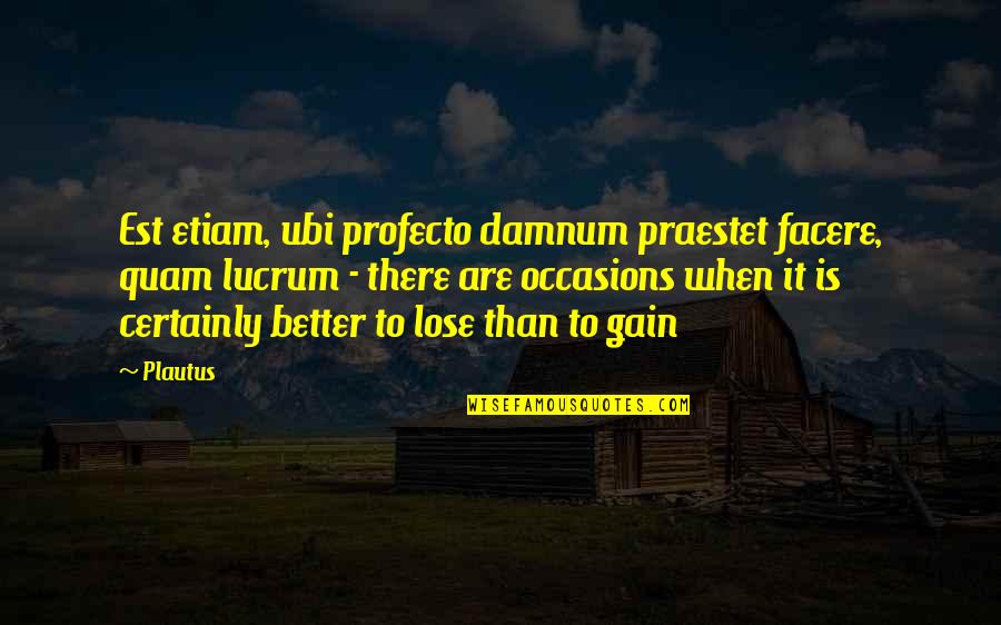 Ubi Quotes By Plautus: Est etiam, ubi profecto damnum praestet facere, quam Ubi Quotes By Plautus: Est etiam, ubi profecto damnum praestet facere, quam