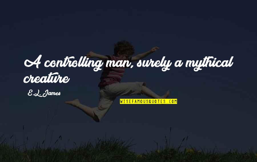 Ubicado Quotes By E.L. James: A controlling man, surely a mythical creature?