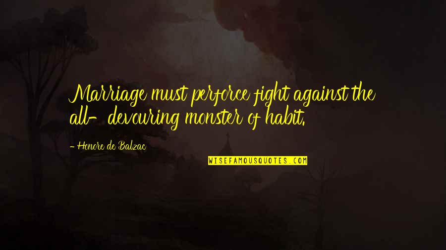 Ubie Quotes By Honore De Balzac: Marriage must perforce fight against the all-devouring monster Ubie Quotes By Honore De Balzac: Marriage must perforce fight against the all-devouring monster