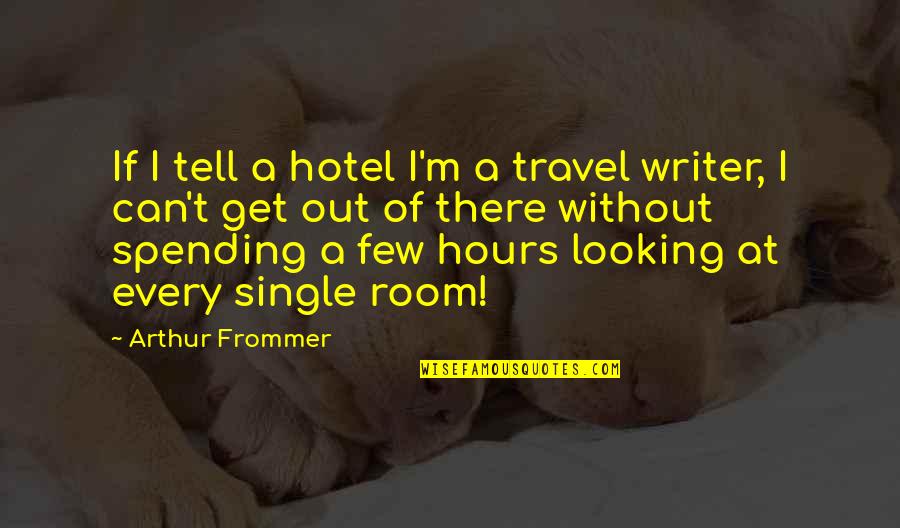 Ubieta Arbesu Quotes By Arthur Frommer: If I tell a hotel I'm a travel