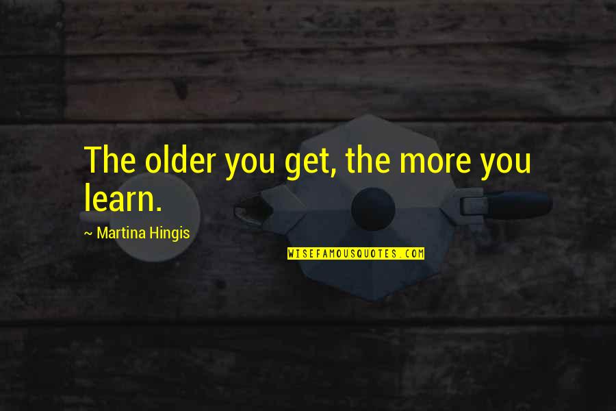 Ubilla Fruta Quotes By Martina Hingis: The older you get, the more you learn. Ubilla Fruta Quotes By Martina Hingis: The older you get, the more you learn.