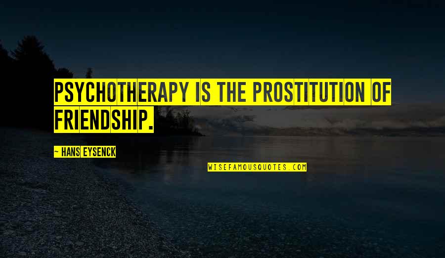 Ubiq Quotes By Hans Eysenck: Psychotherapy is the prostitution of friendship.