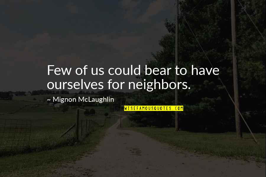 Ubiquitous Synergy Seeker Quotes By Mignon McLaughlin: Few of us could bear to have ourselves