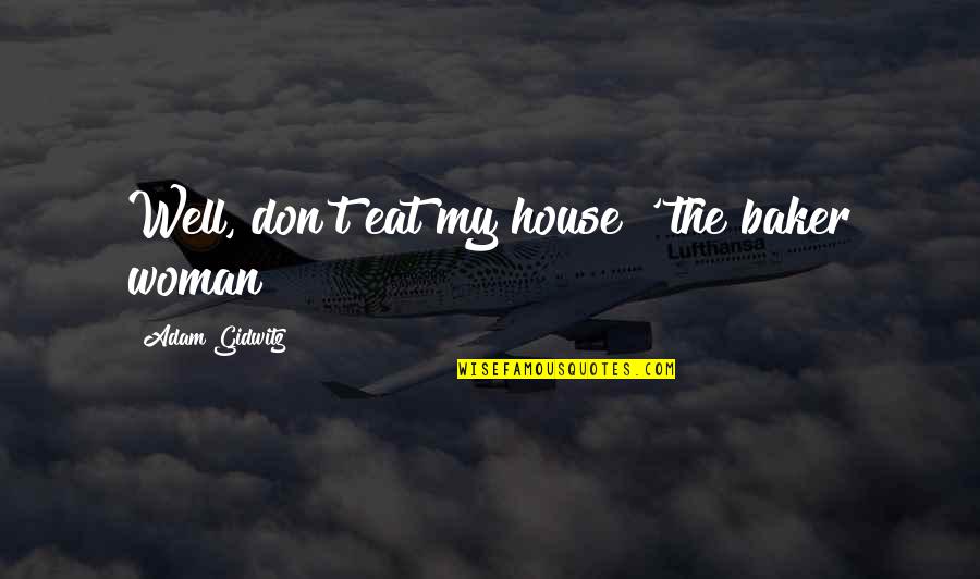 Ubiquitously Quotes By Adam Gidwitz: Well, don't eat my house!' the baker woman Ubiquitously Quotes By Adam Gidwitz: Well, don't eat my house!' the baker woman