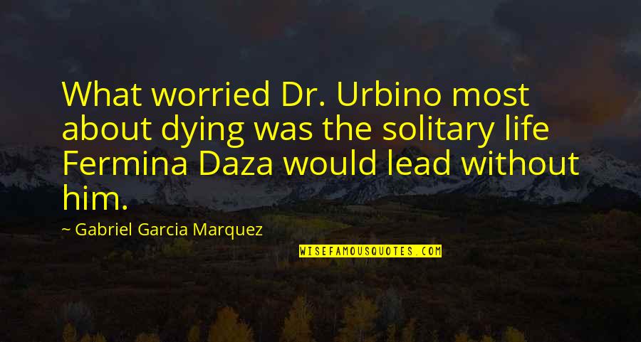 Ubiratan Maciel Quotes By Gabriel Garcia Marquez: What worried Dr. Urbino most about dying was