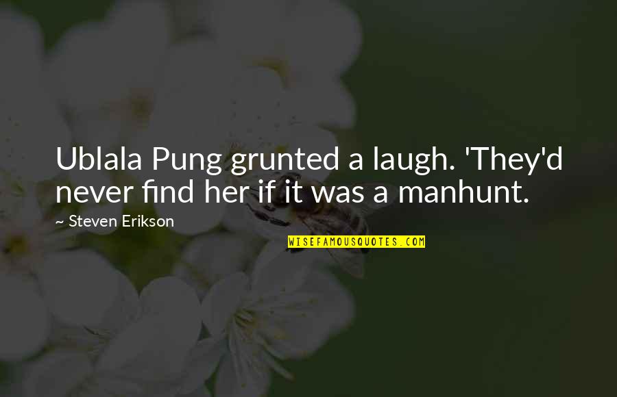 Ublala Pung Quotes By Steven Erikson: Ublala Pung grunted a laugh. 'They'd never find