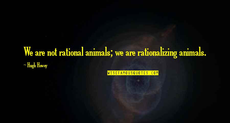 Ubo Funny Quotes By Hugh Howey: We are not rational animals; we are rationalizing