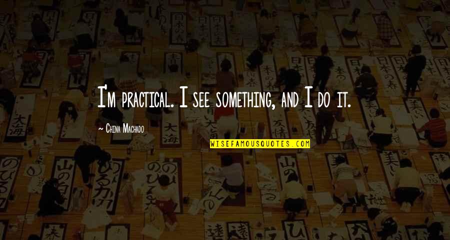 Uboldi Vineyards Quotes By China Machado: I'm practical. I see something, and I do Uboldi Vineyards Quotes By China Machado: I'm practical. I see something, and I do